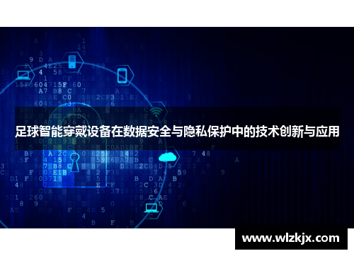足球智能穿戴设备在数据安全与隐私保护中的技术创新与应用