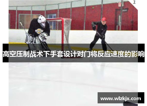 高空压制战术下手套设计对门将反应速度的影响