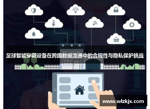 足球智能穿戴设备在跨国数据流通中的合规性与隐私保护挑战